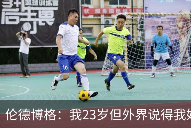伦德博格：我23岁但外界说得我好像45岁了 这给了我额外的动力