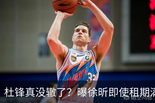 杜锋真没辙了？曝徐昕即使租期满也不回广东 3理由证这是双输结果