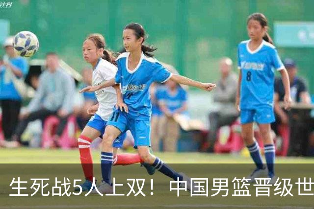 生死战5人上双！中国男篮晋级世预赛第二阶段