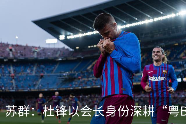 苏群：杜锋以会长身份深耕“粤BA” 联动多部门激活广东文旅消费