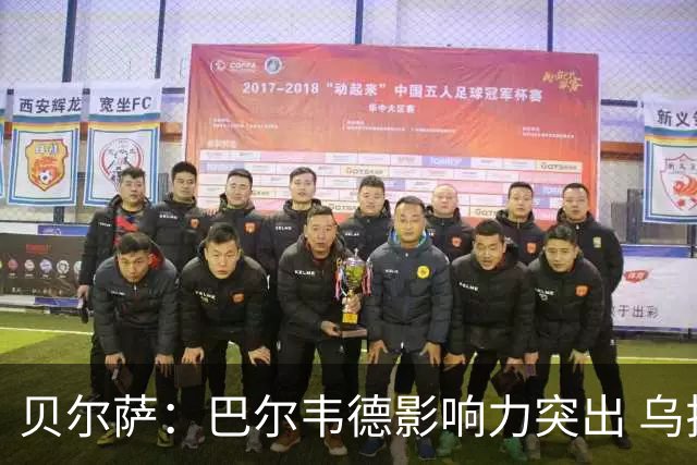 贝尔萨：巴尔韦德影响力突出 乌拉圭的打法是控制球权并向前进攻