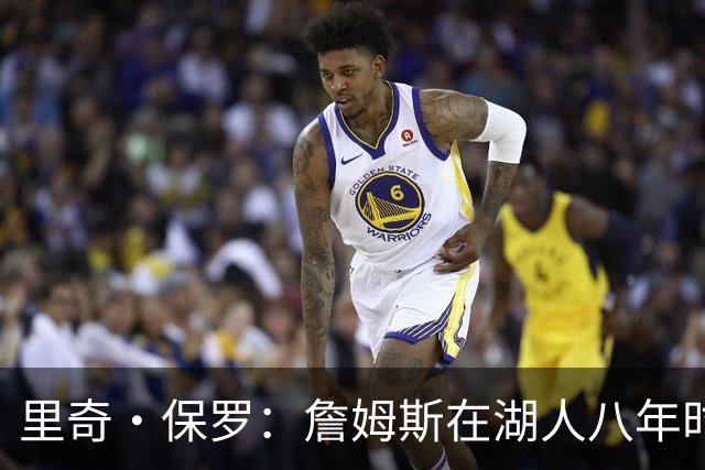 里奇·保罗：詹姆斯在湖人八年时光必有起伏 但最终一切无比美好