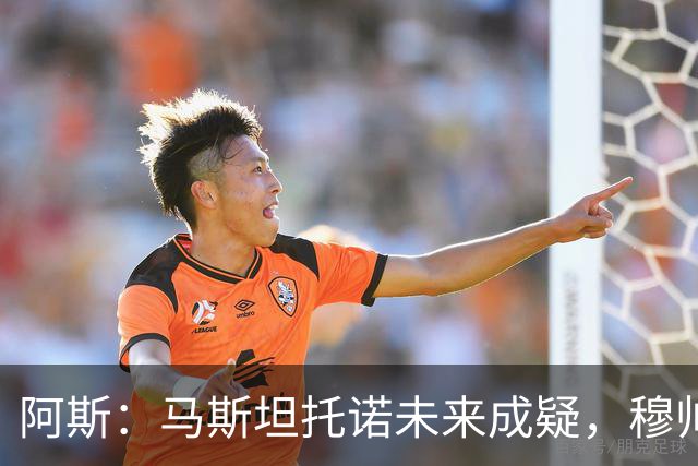 阿斯：马斯坦托诺未来成疑，穆帅希望季前赛考察他的表现再做决定
