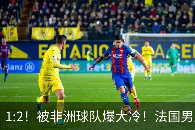 1:2！被非洲球队爆大冷！法国男足上演大热必倒，拿世界杯冠军悬了