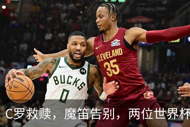 C罗救赎，魔笛告别，两位世界杯传奇终章交错